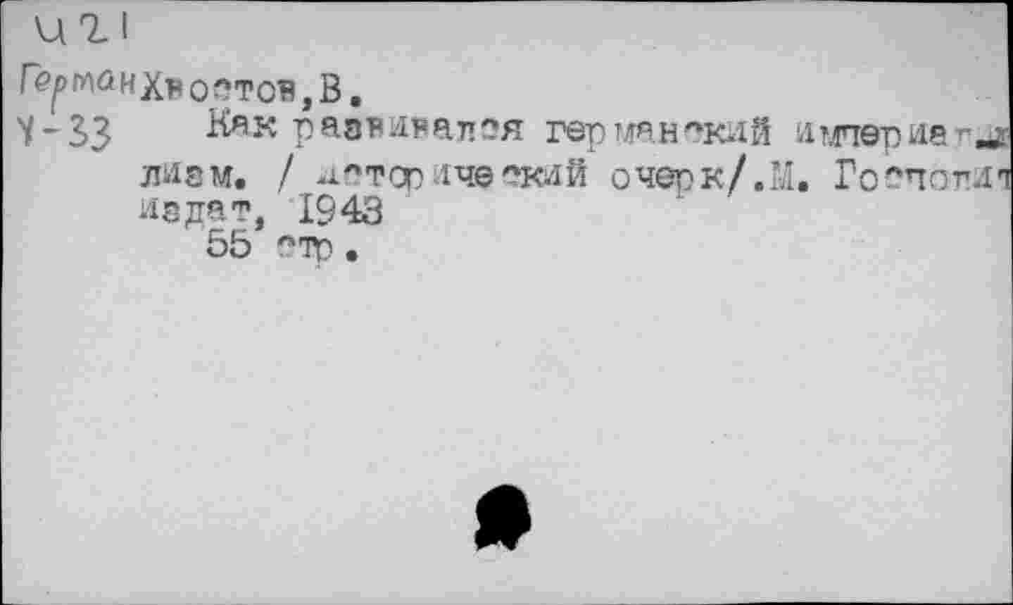 ﻿Г^1Лйнхвоотов,В.
У-ЗЗ Как разноапоя германский империей лиам. / исторический очерк/.М. Го^погт из дат, 1943
55 лтр •